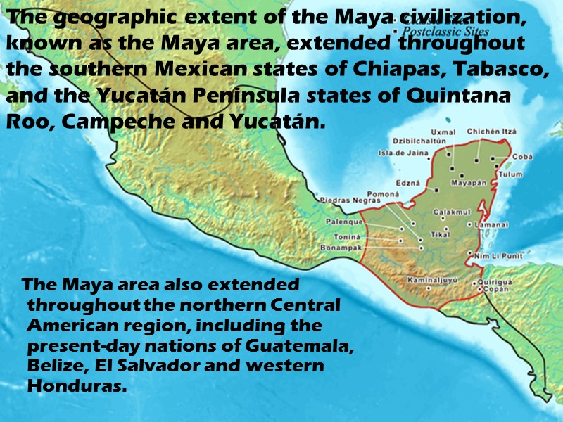 The geographic extent of the Maya civilization, known as the Maya area, extended throughout